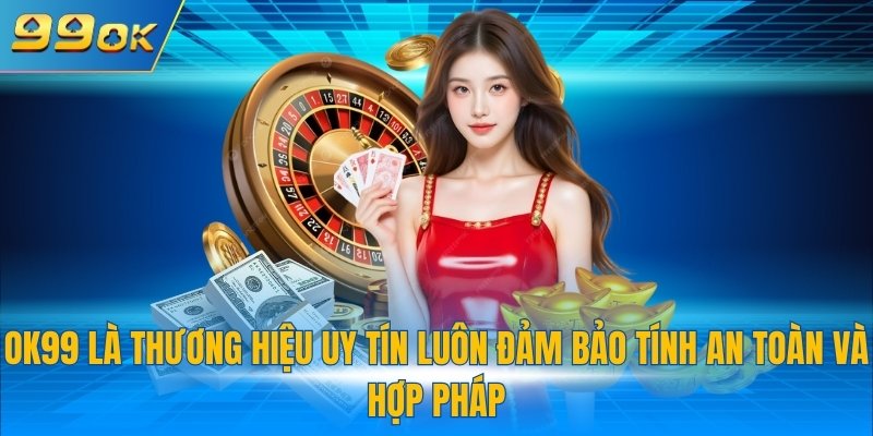 99OK là thương hiệu uy tín luôn đảm bảo tính an toàn và hợp pháp