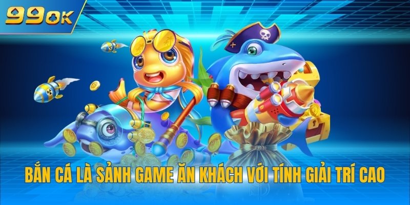 Bắn cá là sảnh game ăn khách với tính giải trí cao