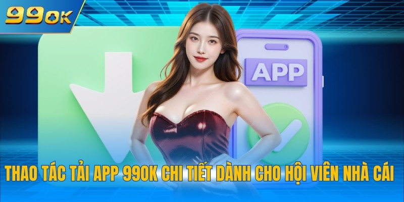 Thao tác tải app 99OK chi tiết dành cho hội viên nhà cái
